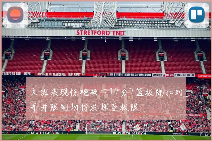 文班表现惊艳砍下17分7篮板隔扣对手并限制切特发挥至极限