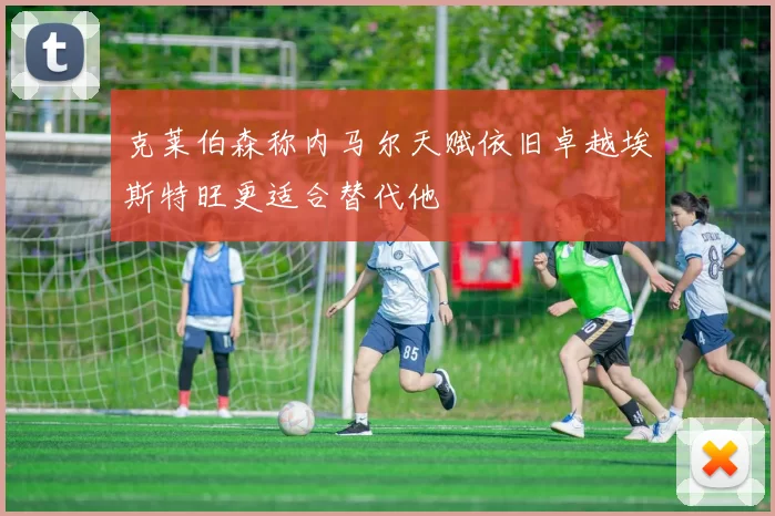 克莱伯森称内马尔天赋依旧卓越埃斯特旺更适合替代他