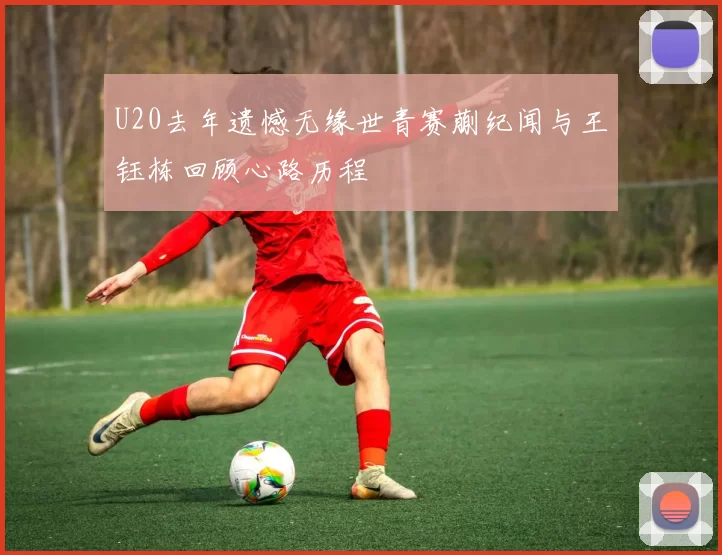 U20去年遗憾无缘世青赛蒯纪闻与王钰栋回顾心路历程